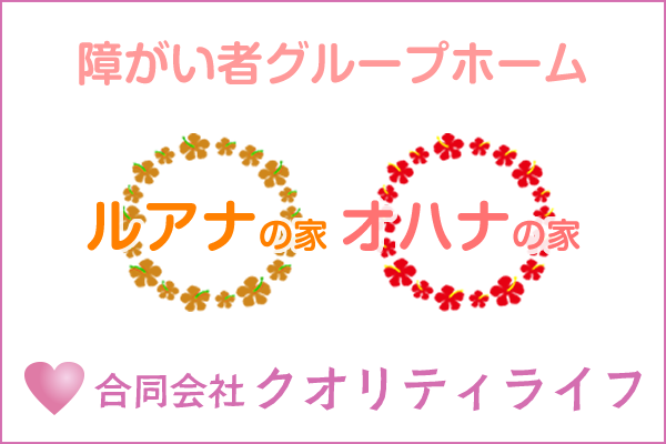 障がい者グループホーム「ルアナの家」「オハナの家】合同会社クオリティライフ